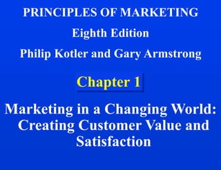 Chapter 1
Marketing in a Changing World:
Creating Customer Value and
Satisfaction
PRINCIPLES OF MARKETING
Eighth Edition
Philip Kotler and Gary Armstrong
 