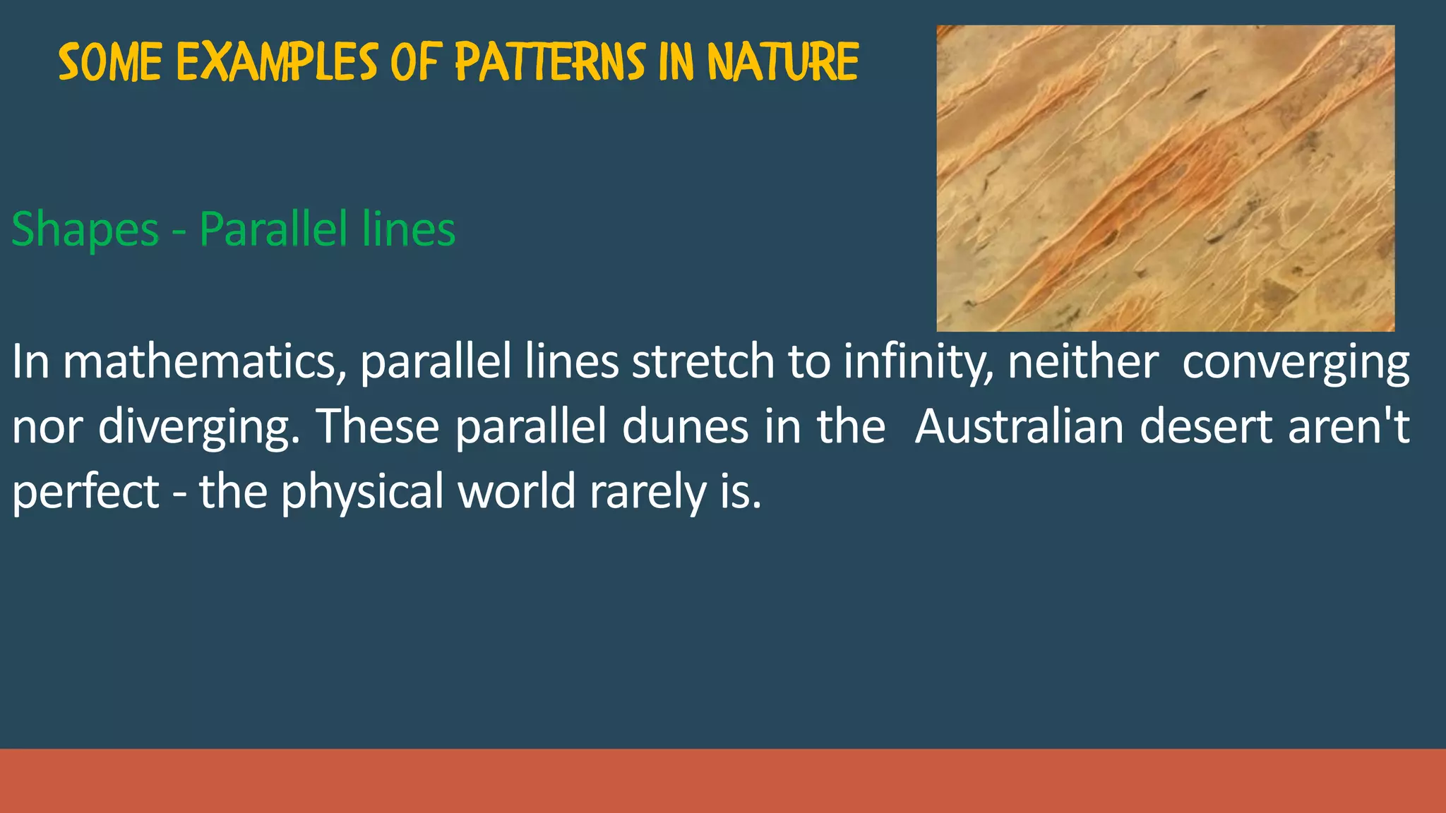 Shapes - Parallel lines
In mathematics, parallel lines stretch to infinity, neither converging
nor diverging. These parallel dunes in the Australian desert aren't
perfect - the physical world rarely is.
 
