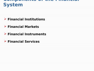  Financial Institutions
 Financial Markets
 Financial Instruments
 Financial Services
Components of the Financial
System
 