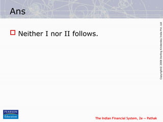 The Indian Financial System, 2e -- Pathak
Copyright©
2008
Dorling
Kindersley
India
Pvt.
Ltd
Ans
 Neither I nor II follows.
 