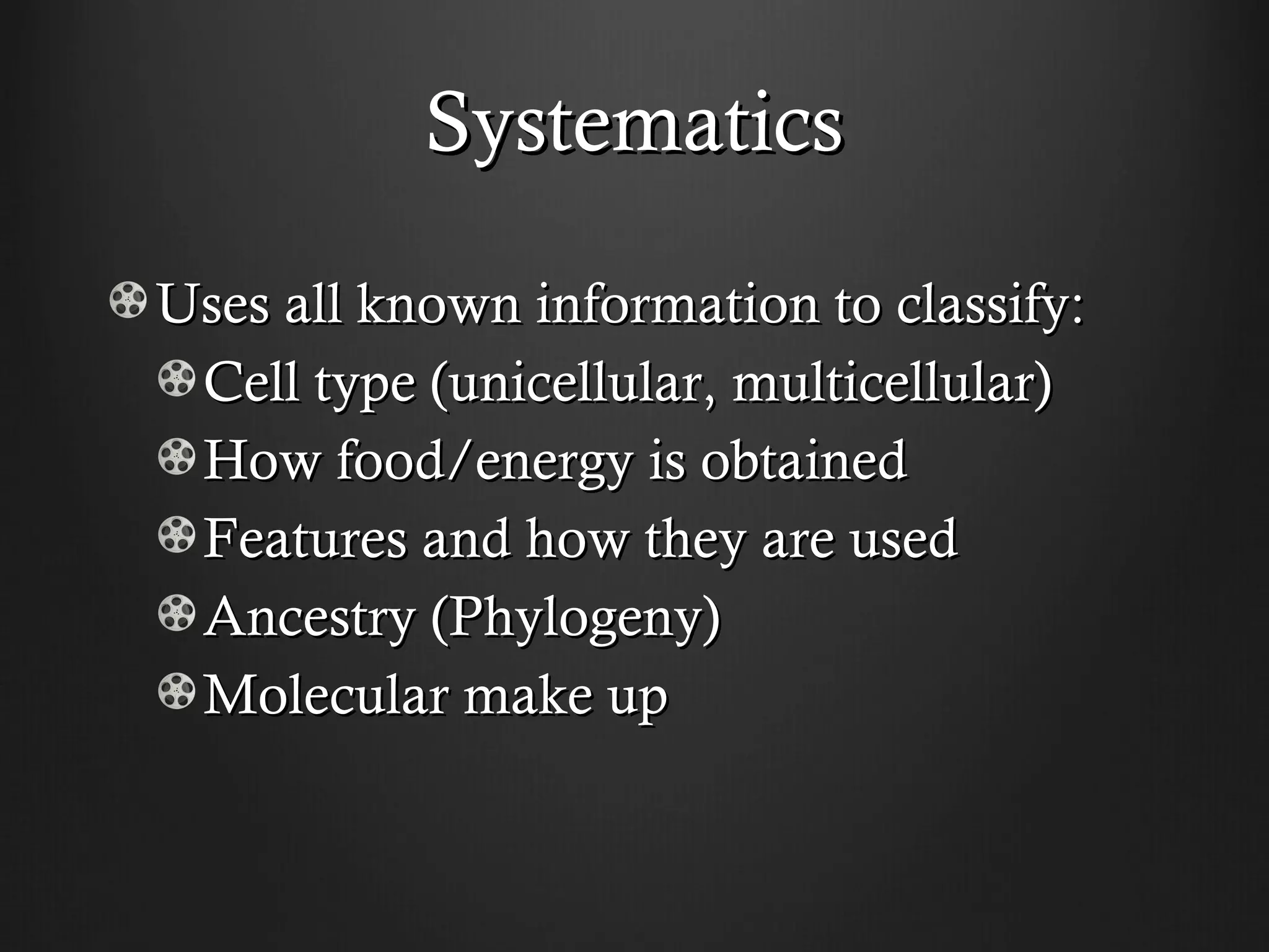 Systematics

Uses all known information to classify:
 Cell type (unicellular, multicellular)
 How food/energy is obtained
 Features and how they are used
 Ancestry (Phylogeny)
 Molecular make up
 