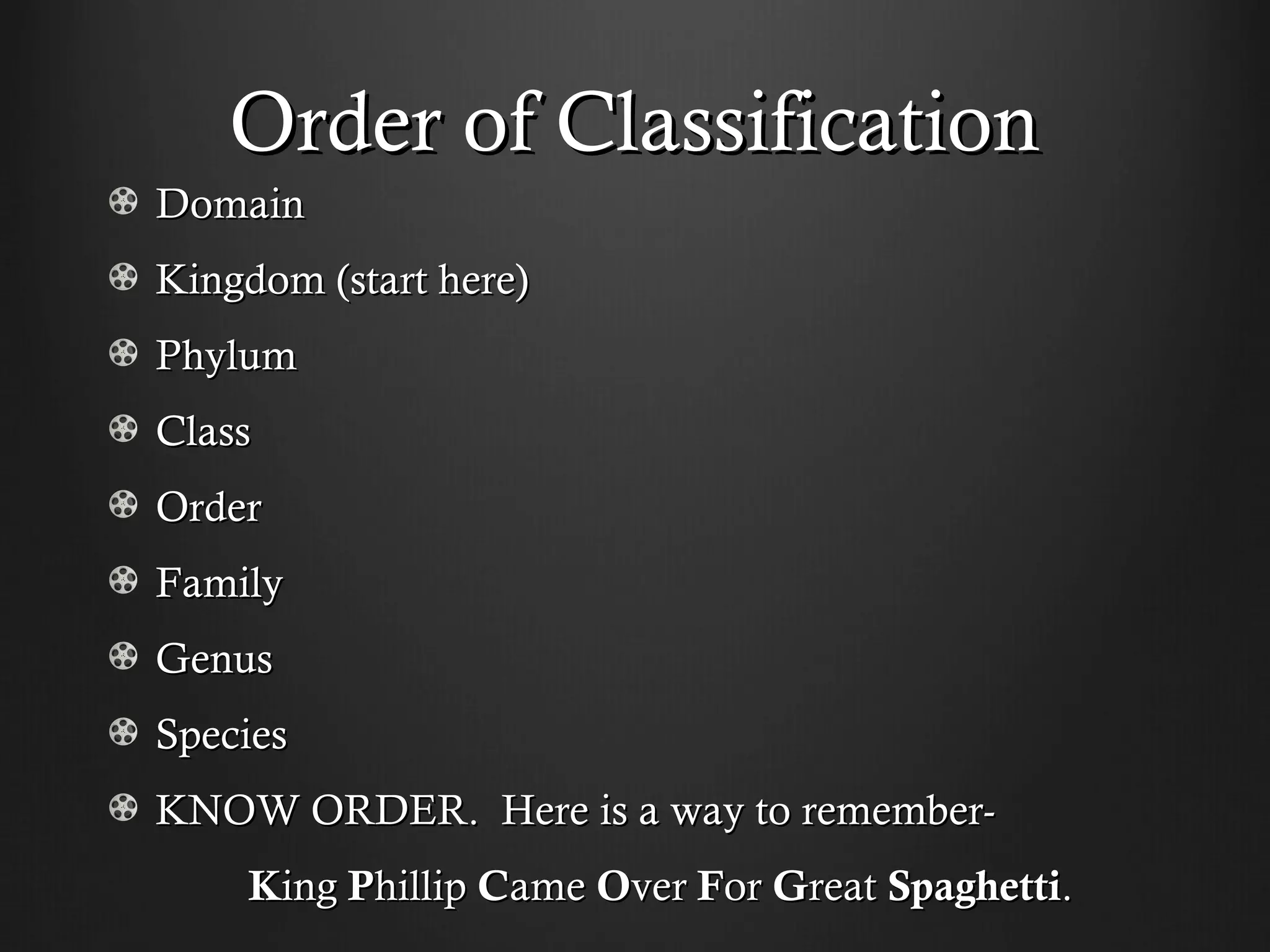 Order of Classification
Domain
Kingdom (start here)
Phylum
Class
Order
Family
Genus
Species
KNOW ORDER. Here is a way to remember-
    King Phillip Came Over For Great Spaghetti.
 