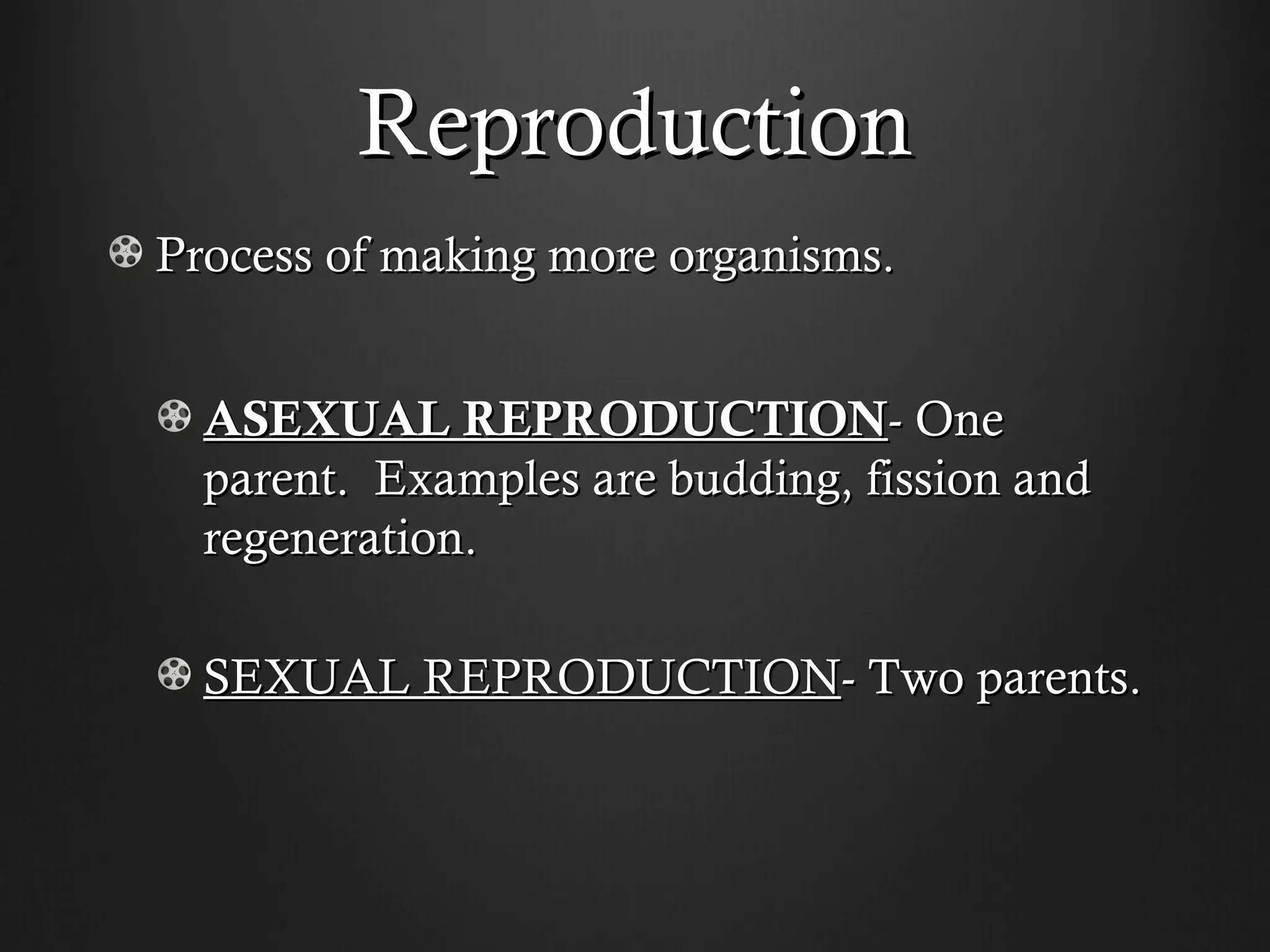 Reproduction
Process of making more organisms.


  ASEXUAL REPRODUCTION- One
  parent. Examples are budding, fission and
  regeneration.

  SEXUAL REPRODUCTION- Two parents.
 