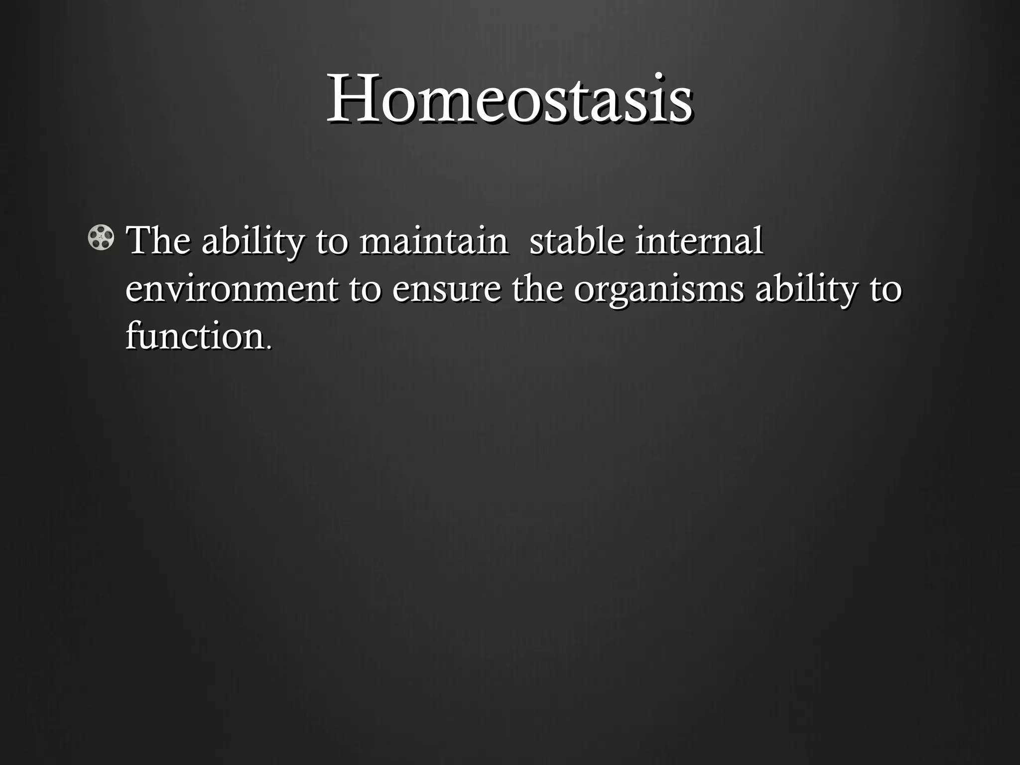 Homeostasis
The ability to maintain stable internal
environment to ensure the organisms ability to
function.
 