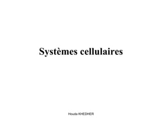 Houda KHEDHER
Systèmes cellulaires
 