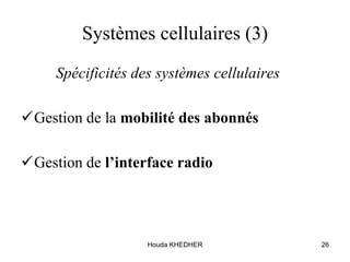 Houda KHEDHER 26
Systèmes cellulaires (3)
Spécificités des systèmes cellulaires
Gestion de la mobilité des abonnés
Gestion de l’interface radio
 