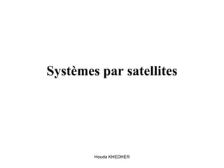 Houda KHEDHER
Systèmes par satellites
 