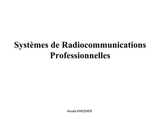 Houda KHEDHER
Systèmes de Radiocommunications
Professionnelles
 