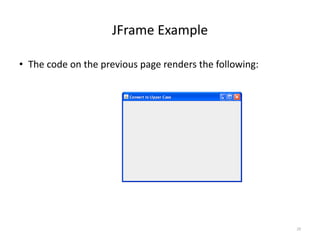 JFrame Example
• The code on the previous page renders the following:
29
 