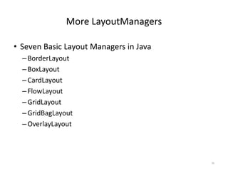 More LayoutManagers
• Seven Basic Layout Managers in Java
–BorderLayout
–BoxLayout
–CardLayout
–FlowLayout
–GridLayout
–GridBagLayout
–OverlayLayout
39
 