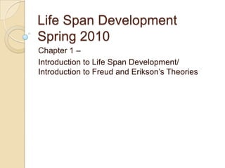 Life Span Development Spring 2010 Chapter 1 –  Introduction to Life Span Development/ Introduction to Freud and Erikson’s Theories 