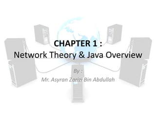 CHAPTER 1 :
Network Theory & Java Overview
By :
Mr. Asyran Zarizi Bin Abdullah
 