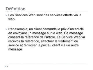 Définition
6
 Les Services Web sont des services offerts via le
web
 Par exemple, un client demande le prix d’un article...