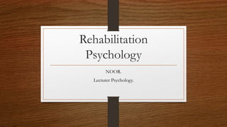 Rehabilitation
Psychology
NOOR.
Lecturer Psychology.
 