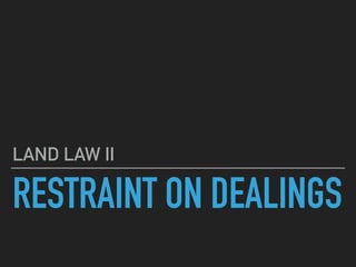 RESTRAINT ON DEALINGS
LAND LAW II
 