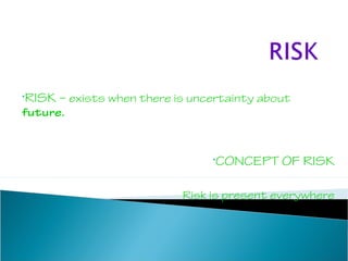 •RISK   – exists when there is uncertainty about
future.


                                  •CONCEPT    OF RISK

                             Risk is present everywhere
 