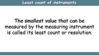 Least count of instruments
The smallest value that can be
measured by the measuring instrument
is called its least count o...