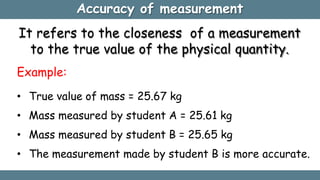 Accuracy of measurement
It refers to the closeness of a measurement
to the true value of the physical quantity.
Example:
•...
