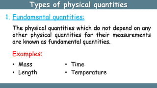 Types of physical quantities
1. Fundamental quantities:
The physical quantities which do not depend on any
other physical ...