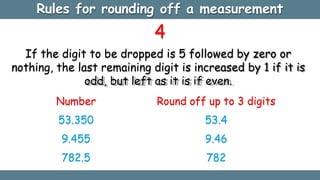 4
If the digit to be dropped is 5 followed by zero or
nothing, the last remaining digit is increased by 1 if it is
odd, bu...