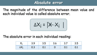 Absolute error
The magnitude of the difference between mean value and
each individual value is called absolute error.
∆Xi ...