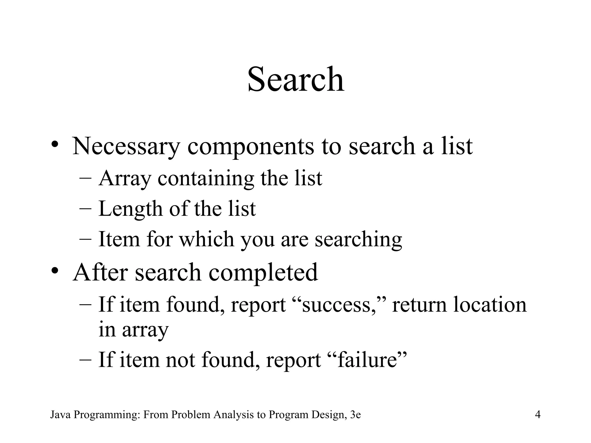 Search Necessary components to search a list Array containing the list Length of the list Item for which you are searching After search completed If item found, report “success,” return location in array  If item not found, report “failure” 