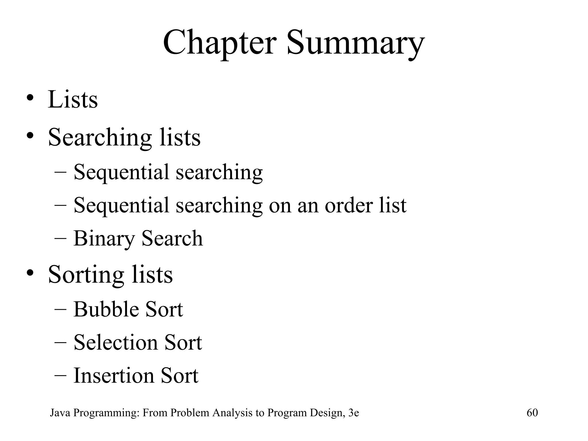 Chapter Summary Lists Searching lists Sequential searching Sequential searching on an order list Binary Search Sorting lists Bubble Sort  Selection Sort Insertion Sort 