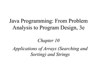 Java Programming: From Problem Analysis to Program Design, 3e Chapter 10 Applications of Arrays (Searching and Sorting) and Strings 