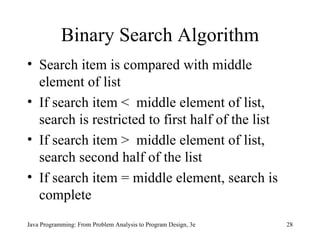 Binary Search Algorithm Search item is compared with middle element of list If search item <  middle element of list, search is restricted to first half of the list  If search item >  middle element of list, search second half of the list  If search item = middle element, search is complete  
