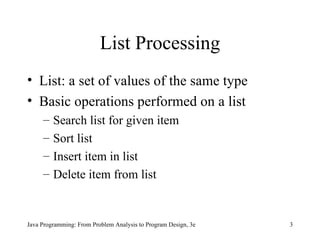 List Processing List: a set of values of the same type Basic operations performed on a list Search list for given item Sort list Insert item in list Delete item from list 