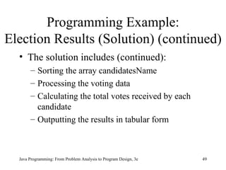 Programming Example: Election Results (Solution) (continued) The solution includes (continued): Sorting the array candidatesName   Processing the voting data   Calculating the total votes received by each candidate   Outputting the results in tabular form   