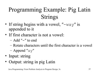 Programming Example: Pig Latin Strings If string begins with a vowel, ″ -way ″ is appended to it If first character is not a vowel: Add ″ - ″ to end Rotate characters until the first character is a vowel Append ″ ay ″ Input: string Output: string in pig Latin 