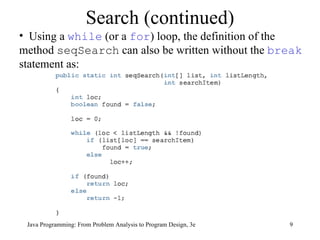 Search (continued) Using a  while  (or a  for ) loop, the definition of the method  seqSearch  can also be written without the  break  statement as: 