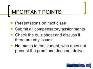 IMPORTANT POINTS Presentations on next class Submit all compensatory assignments Check the quiz sheet and discuss if there are any issues No marks to the student, who does not present the proof and does not deliver 