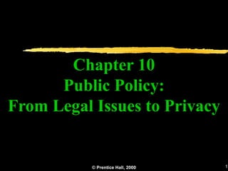 Chapter 10
      Public Policy:
From Legal Issues to Privacy


           © Prentice Hall, 2000   1
 