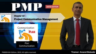Chapter 10 –
Project Communication Management
PMP
Trainer: Anand BobadePMBOK 6th Edition, 2019, All rights reserved.
Plan
Communication
SIXTH EDITION
 