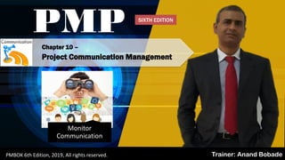 PMBOK 6 - All rights reserved; By: Anand Bobade (nmbobade@gmail.com)
Chapter 10 –
Project Communication Management
PMP
Trainer: Anand BobadePMBOK 6th Edition, 2019, All rights reserved.
Monitor
Communication
SIXTH EDITION
 