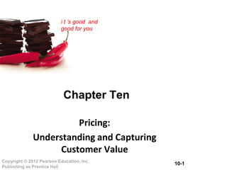 10-1Copyright © 2012 Pearson Education, Inc.
Publishing as Prentice Hall
i t ’s good and
good for you
Chapter Ten
Pricing:
Understanding and Capturing
Customer Value
 