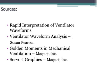 Sources:
• Rapid Interpretation of Ventilator
Waveforms
• Ventilator Waveform Analysis –
Susan Pearson
• Golden Moments in Mechanical
Ventilation – Maquet, inc.
• Servo-I Graphics – Maquet, inc.
 