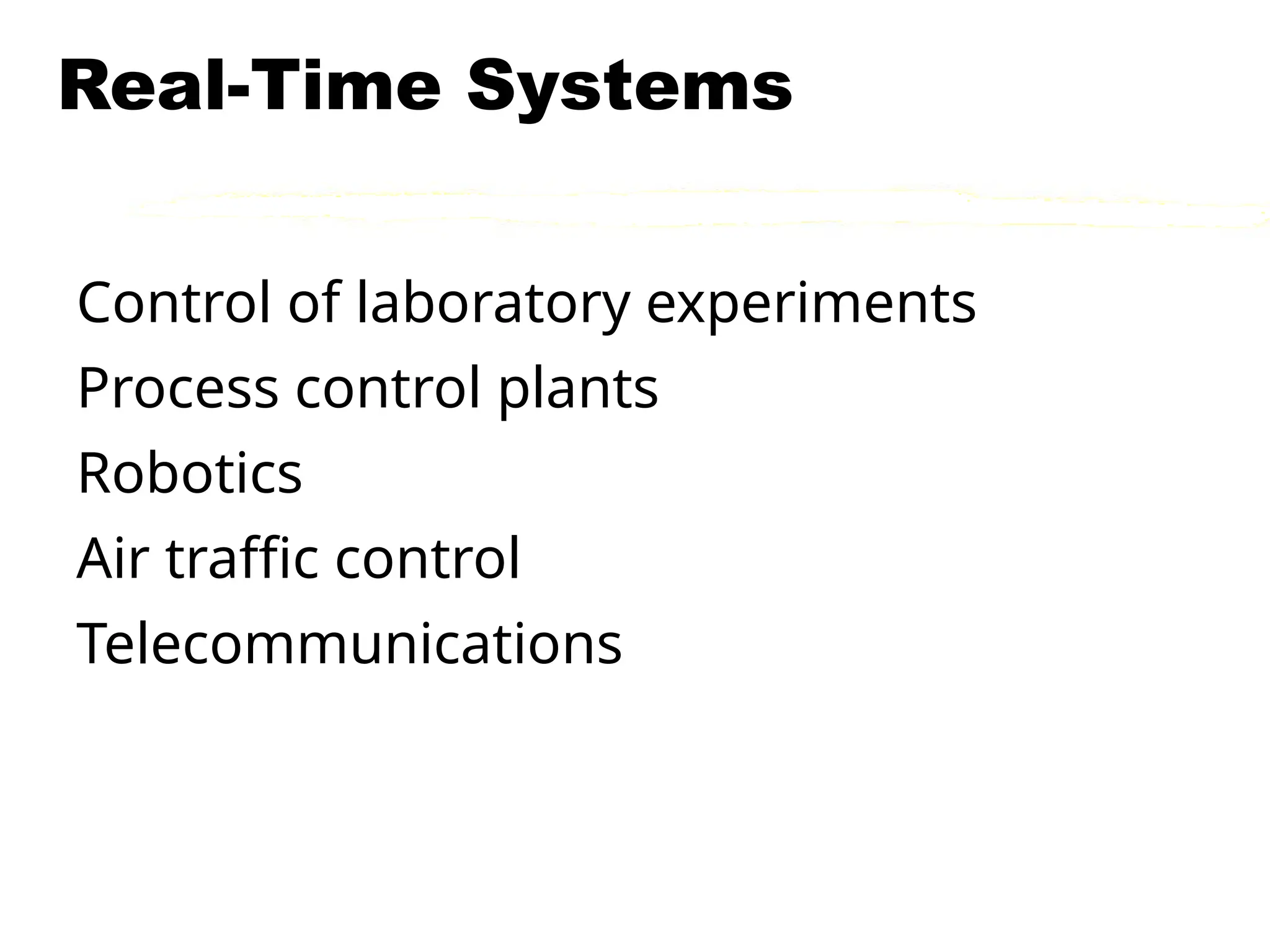 Real-Time Systems
Control of laboratory experiments
Process control plants
Robotics
Air traffic control
Telecommunications
 