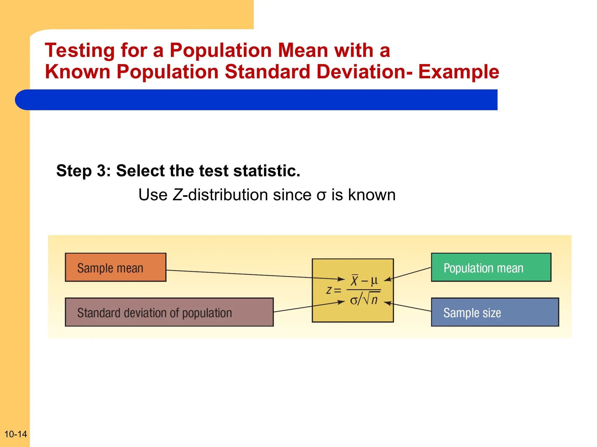 10-14
Testing for a Population Mean with a
Known Population Standard Deviation- Example
Step 3: Select the test statistic.
Use Z-distribution since σ is known
 