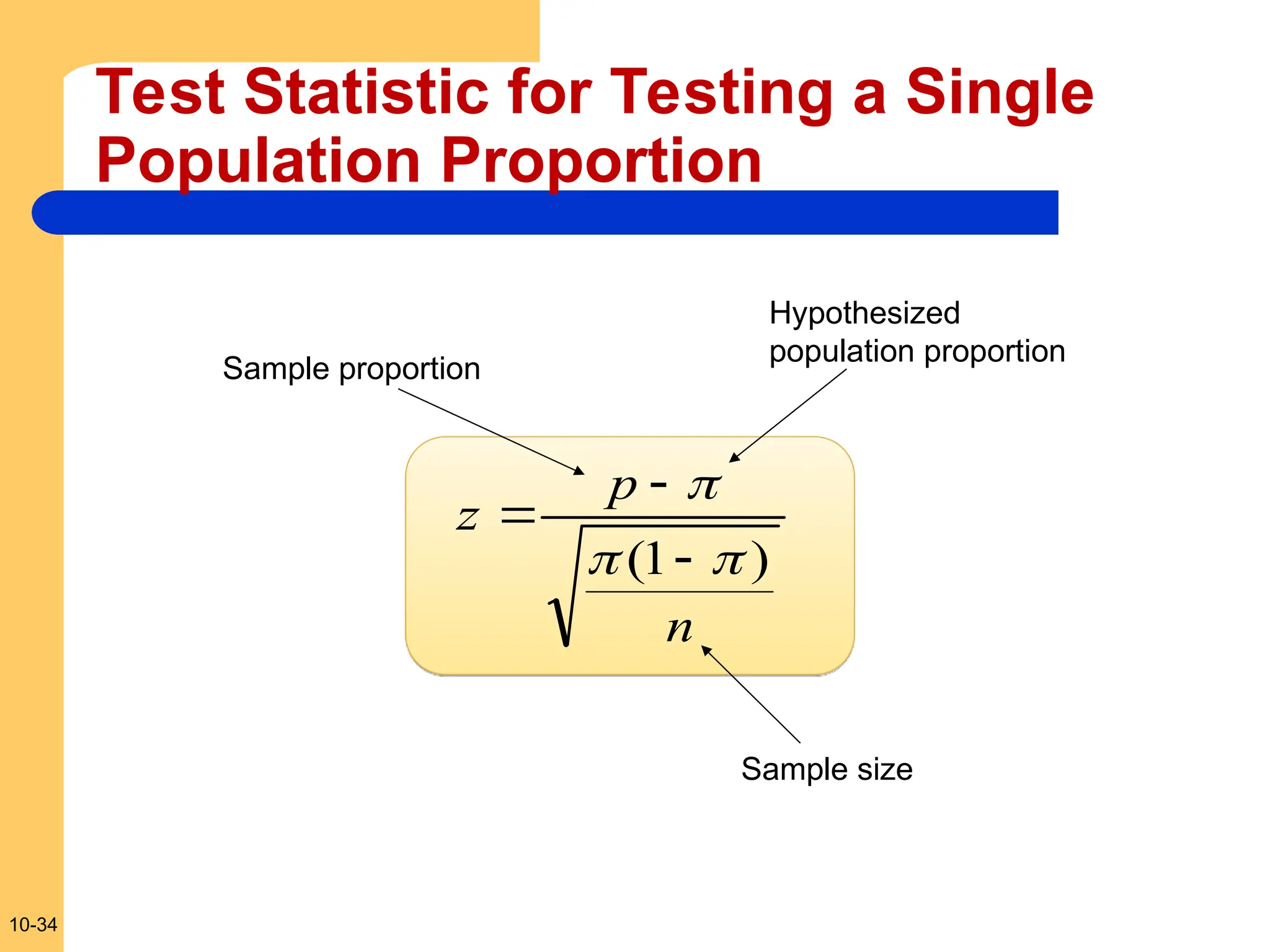 10-34
Test Statistic for Testing a Single
Population Proportion
n
p
z
)
1
( 





Sample proportion
Hypothesized
population proportion
Sample size
 