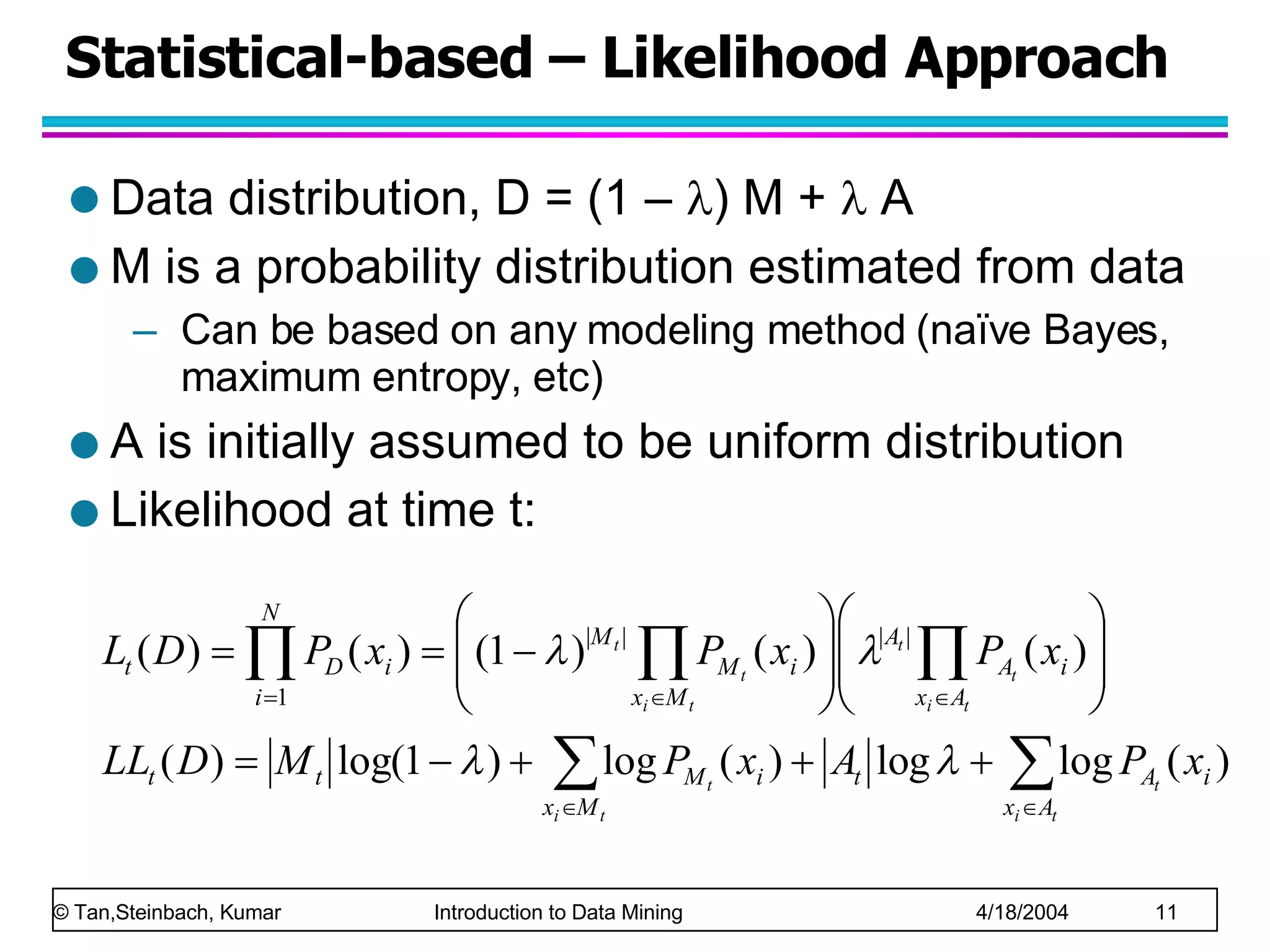 Statistical-based – Likelihood Approach Data distribution, D = (1 –   ) M +    A M is a probability distribution estimated from data Can be based on any modeling method (naïve Bayes, maximum entropy, etc) A is initially assumed to be uniform distribution Likelihood at time t: 