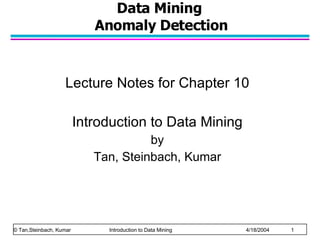 Data Mining  Anomaly Detection Lecture Notes for Chapter 10 Introduction to Data Mining by Tan, Steinbach, Kumar © Tan,Steinbach, Kumar    Introduction to Data Mining    4/18/2004    