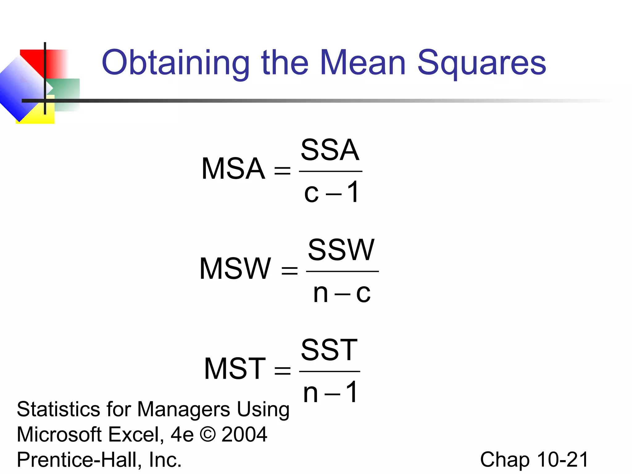 Obtaining the Mean Squares
SSA
MSA =
c −1
SSW
MSW =
n−c
SST
MST =
n −1
Statistics for Managers Using
Microsoft Excel, 4e © 2004
Prentice-Hall, Inc.

Chap 10-21

 