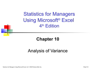 Statistics for Managers Using Microsoft Excel, 4e © 2004 Prentice-Hall, Inc. Chap 10-1
Chapter 10
Analysis of Variance
Statistics for Managers
Using Microsoft®
Excel
4th
Edition
 