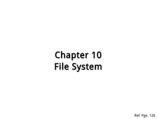 Chapter 10Chapter 10
File SystemFile System
Ref. Pge. 126
 