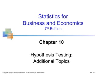 Copyright © 2010 Pearson Education, Inc. Publishing as Prentice Hall
Statistics for
Business and Economics
7th Edition
Chapter 10
Hypothesis Testing:
Additional Topics
Ch. 10-1
 