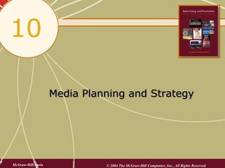 10

                    Media Planning and Strategy




McGraw-Hill/Irwin             © 2004 The McGraw-Hill Companies, Inc., All Rights Reserved.
 
