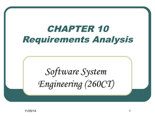 CHAPTER 10 
Requirements Analysis 
Software System 
Engineering (260CT) 
11/05/14 1 
 